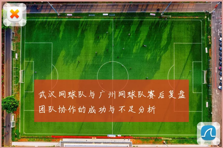 武汉网球队与广州网球队赛后复盘团队协作的成功与不足分析