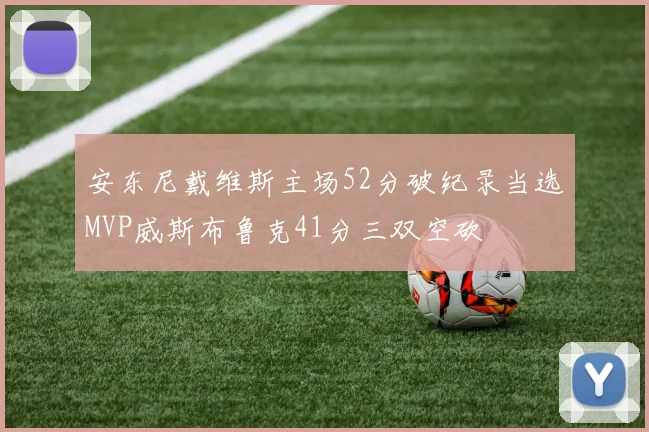 安东尼戴维斯主场52分破纪录当选MVP威斯布鲁克41分三双空砍