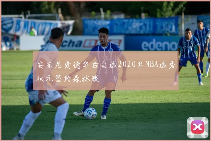 安东尼爱德华兹当选2020年NBA选秀状元签约森林狼