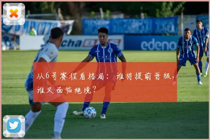 从6号赛程看格局：谁将提前晋级，谁又面临绝境？