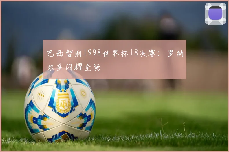 巴西智利1998世界杯18决赛：罗纳尔多闪耀全场